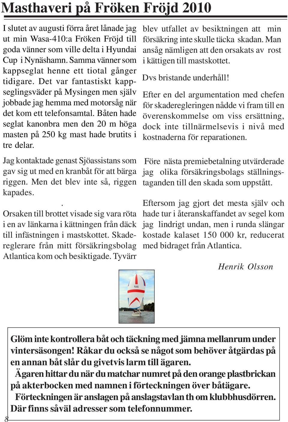 Båten hade seglat kanonbra men den 20 m höga masten på 250 kg mast hade brutits i tre delar. Jag kontaktade genast Sjöassistans som gav sig ut med en kranbåt för att bärga riggen.