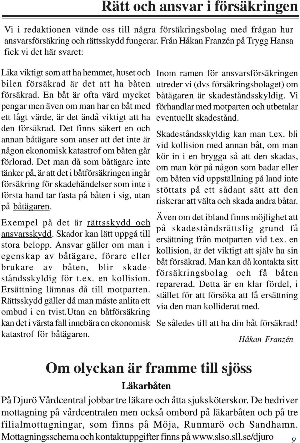 En båt är ofta värd mycket pengar men även om man har en båt med ett lågt värde, är det ändå viktigt att ha den försäkrad.
