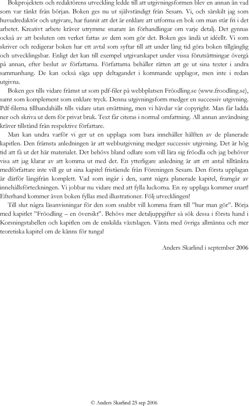 Kreativt arbete kräver utrymme snarare än förhandlingar om varje detalj. Det gynnas också av att besluten om verket fattas av dem som gör det. Boken ges ändå ut idéellt.
