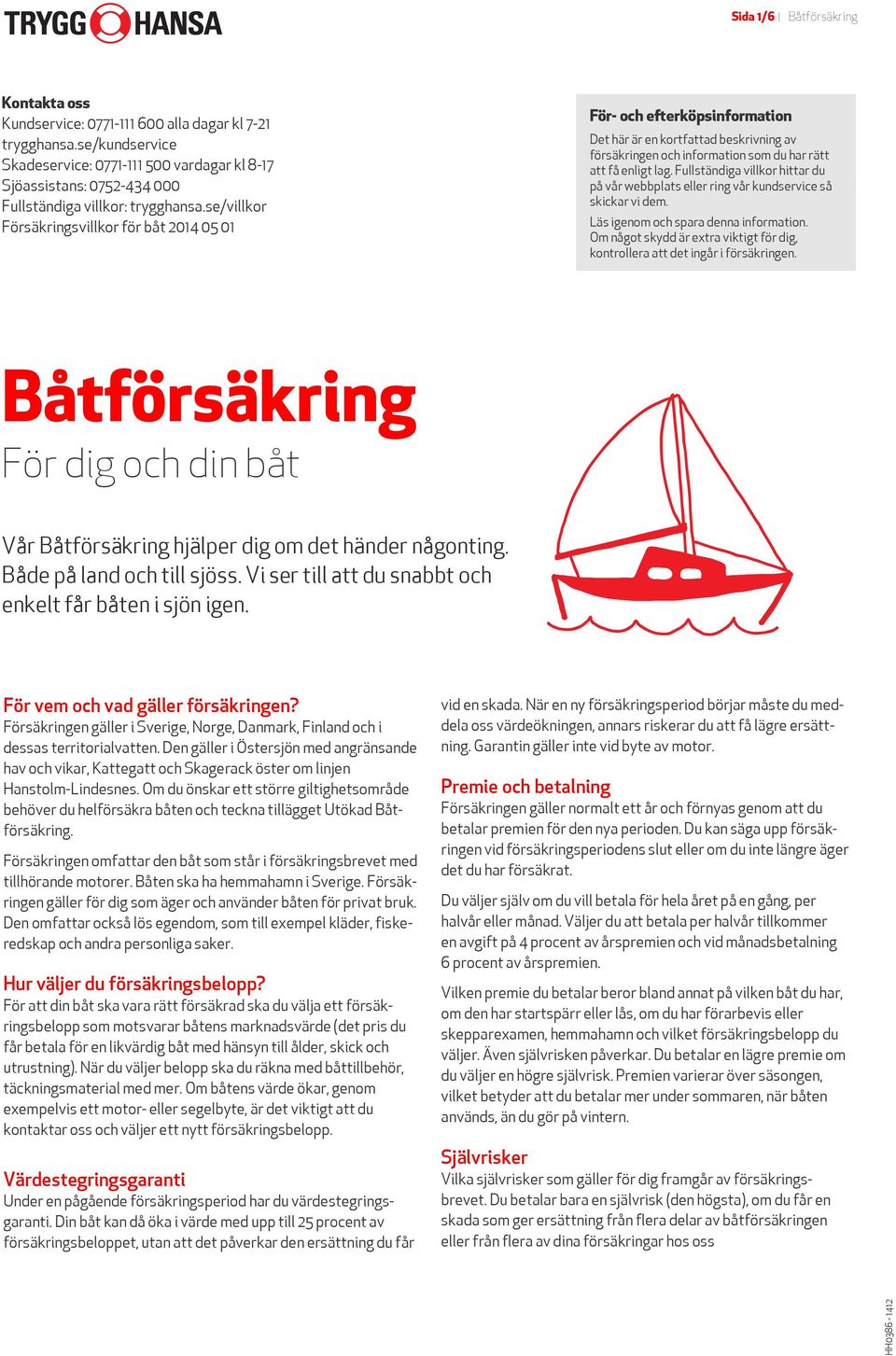 se/villkor Försäkringsvillkor för båt 2014 05 01 För- och efterköpsinformation Det här är en kortfattad beskrivning av försäkringen och information som du har rätt att få enligt lag.