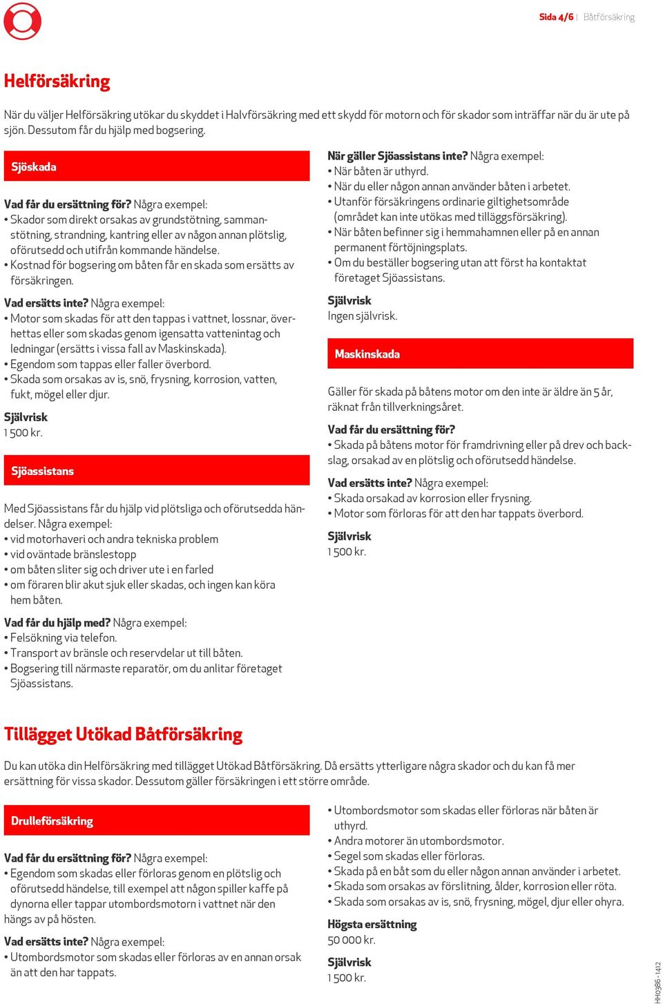 Sjöskada Några exempel: Skador som direkt orsakas av grundstötning, sammanstötning, strandning, kantring eller av någon annan plötslig, oförutsedd och utifrån kommande händelse.