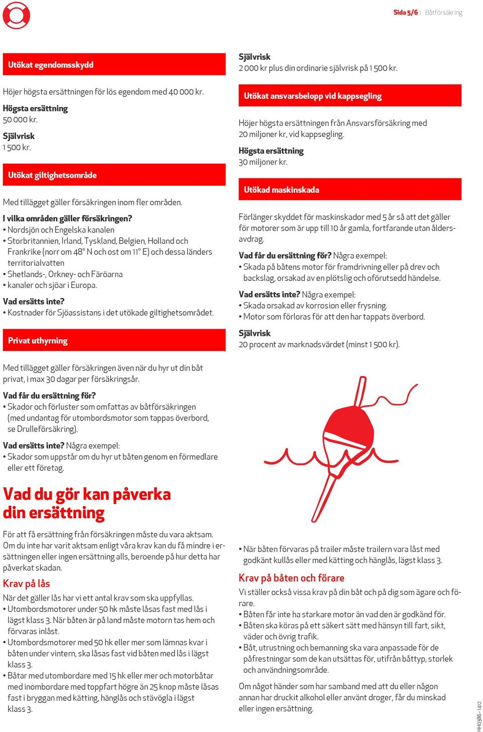 Nordsjön och Engelska kanalen Storbritannien, Irland, Tyskland, Belgien, Holland och Frankrike (norr om 48 N och ost om 11 E) och dessa länders territorialvatten Shetlands-, Orkney- och Färöarna
