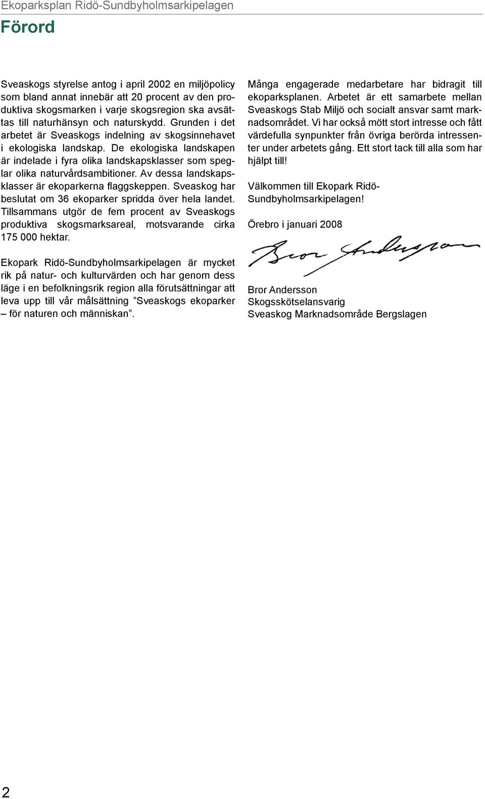 Av dessa landskapsklasser är ekoparkerna flaggskeppen. Sveaskog har beslutat om 36 ekoparker spridda över hela landet.
