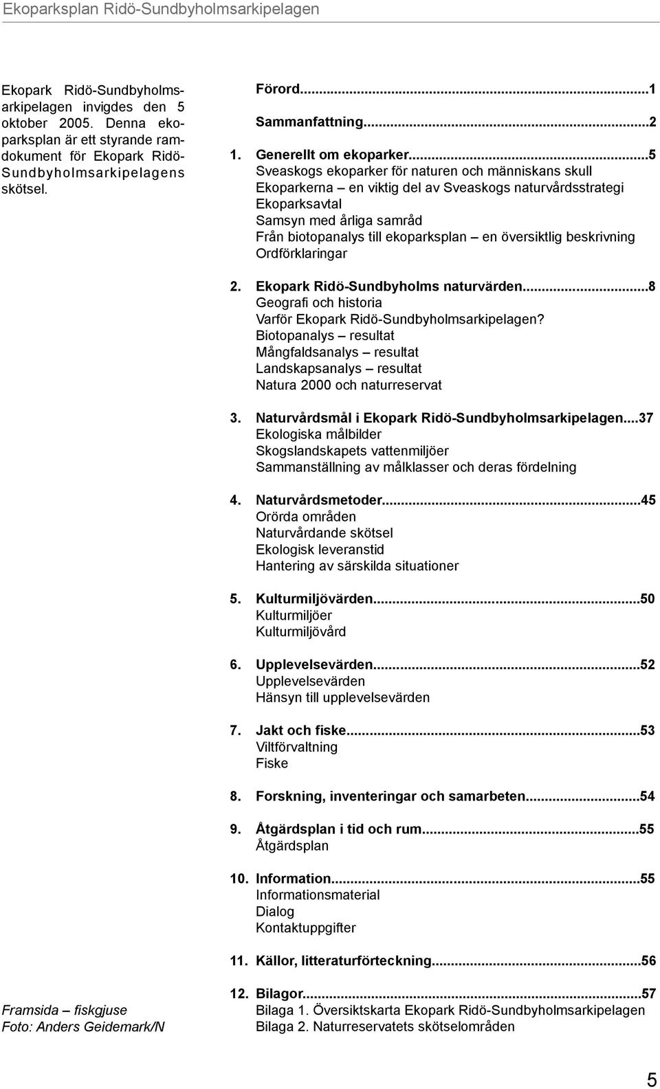 ..5 Sveaskogs ekoparker för naturen och människans skull Ekoparkerna en viktig del av Sveaskogs naturvårdsstrategi Ekoparksavtal Samsyn med årliga samråd Från biotopanalys till ekoparksplan en