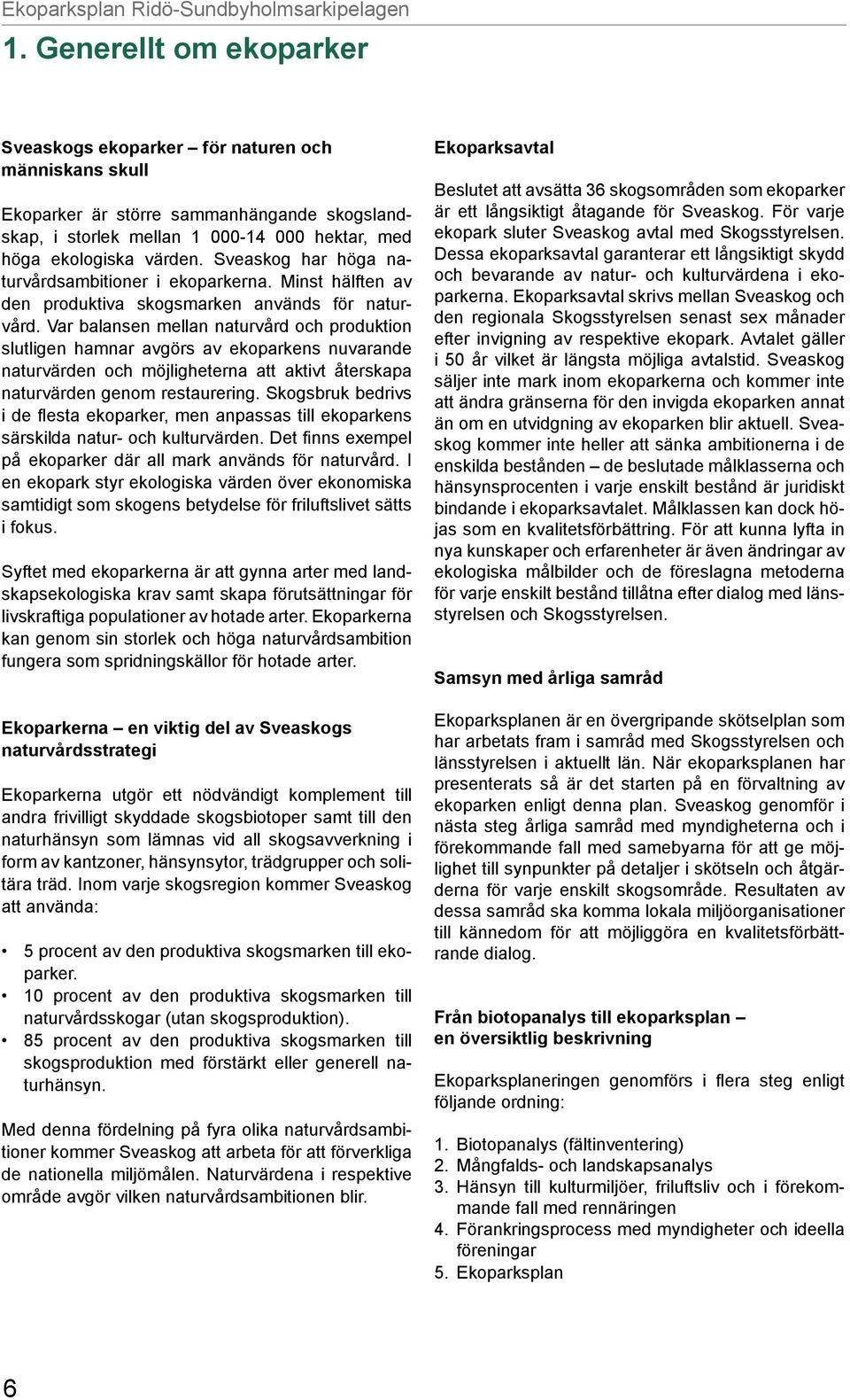 Var balansen mellan naturvård och produktion slutligen hamnar avgörs av ekoparkens nuvarande naturvärden och möjligheterna att aktivt återskapa naturvärden genom restaurering.