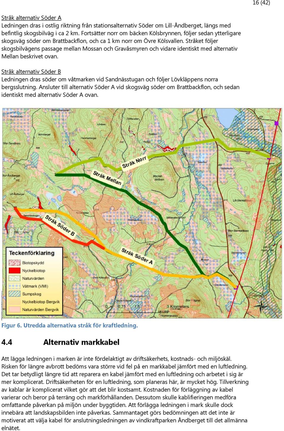 Stråket följer skogsbilvägens passage mellan Mossan och Gravåsmyren och vidare identiskt med alternativ Mellan beskrivet ovan.