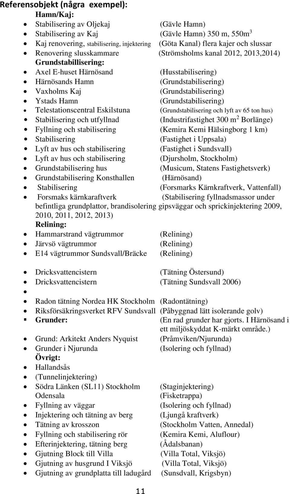 (Grundstabilisering) Ystads Hamn (Grundstabilisering) Telestationscentral Eskilstuna (Grundstabilisering och lyft av 65 ton hus) Stabilisering och utfyllnad (Industrifastighet 300 m 2 Borlänge)