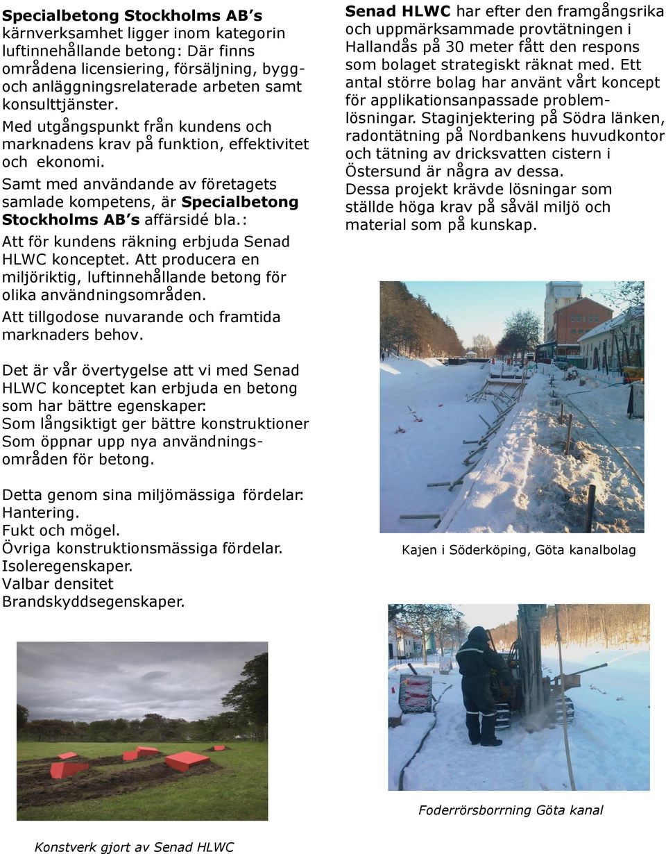 : Att för kundens räkning erbjuda Senad HLWC konceptet. Att producera en miljöriktig, luftinnehållande betong för olika användningsområden. Att tillgodose nuvarande och framtida marknaders behov.