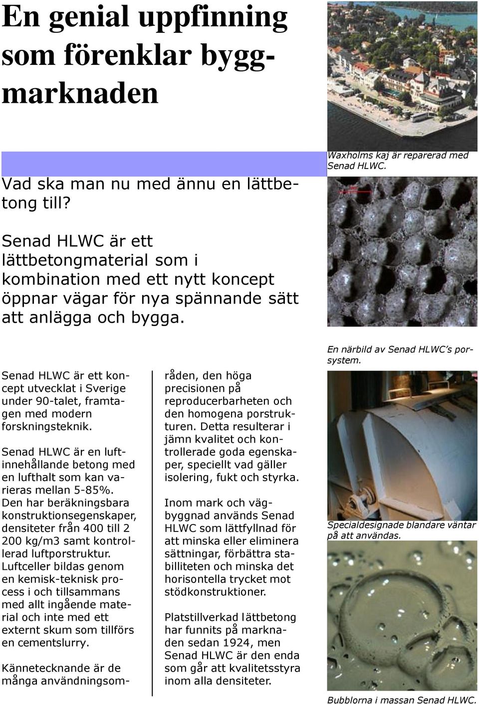 Senad HLWC är ett koncept utvecklat i Sverige under 90-talet, framtagen med modern forskningsteknik. Senad HLWC är en luftinnehållande betong med en lufthalt som kan varieras mellan 5-85%.
