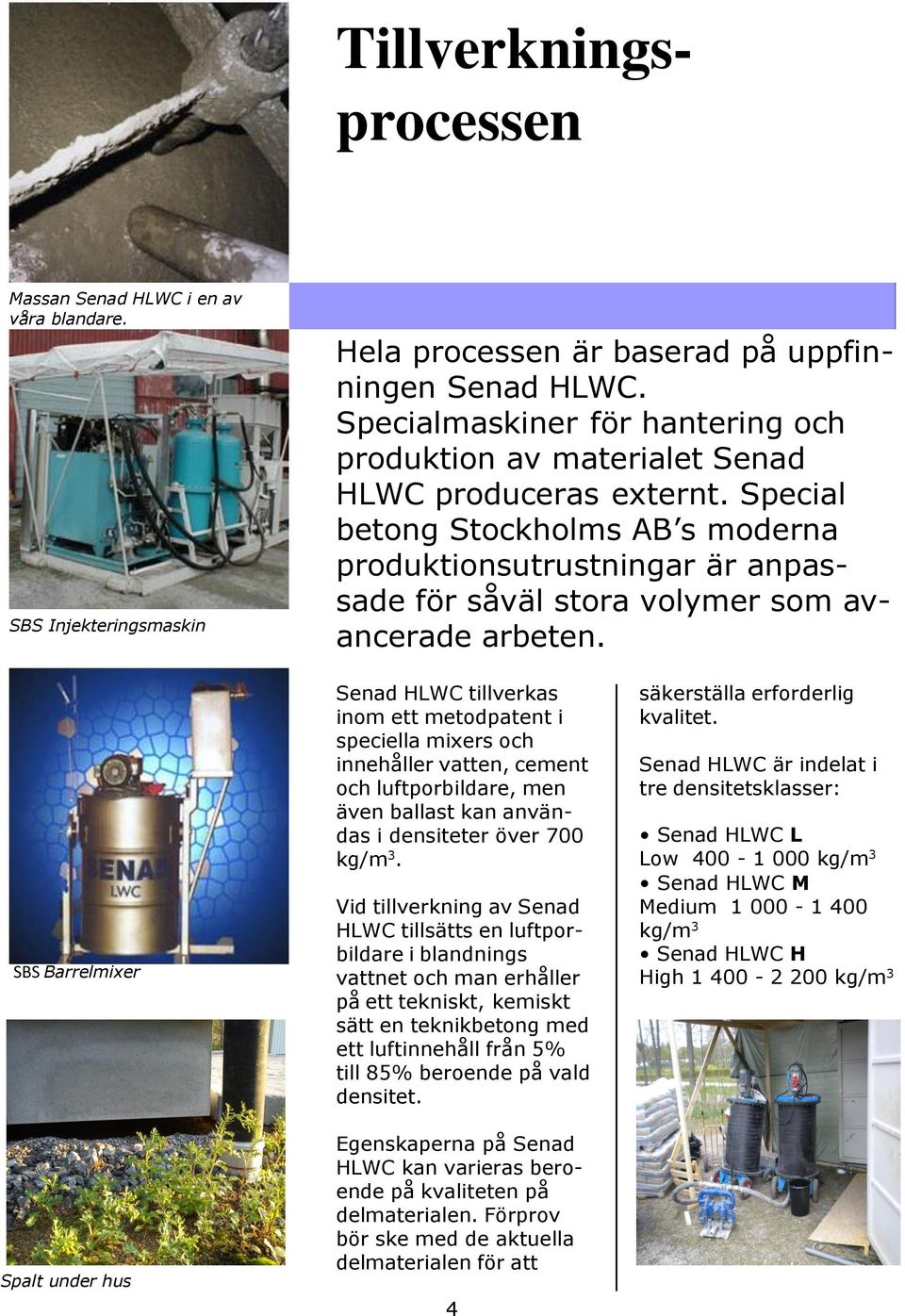 Special betong Stockholms AB s moderna produktionsutrustningar är anpassade för såväl stora volymer som avancerade arbeten.