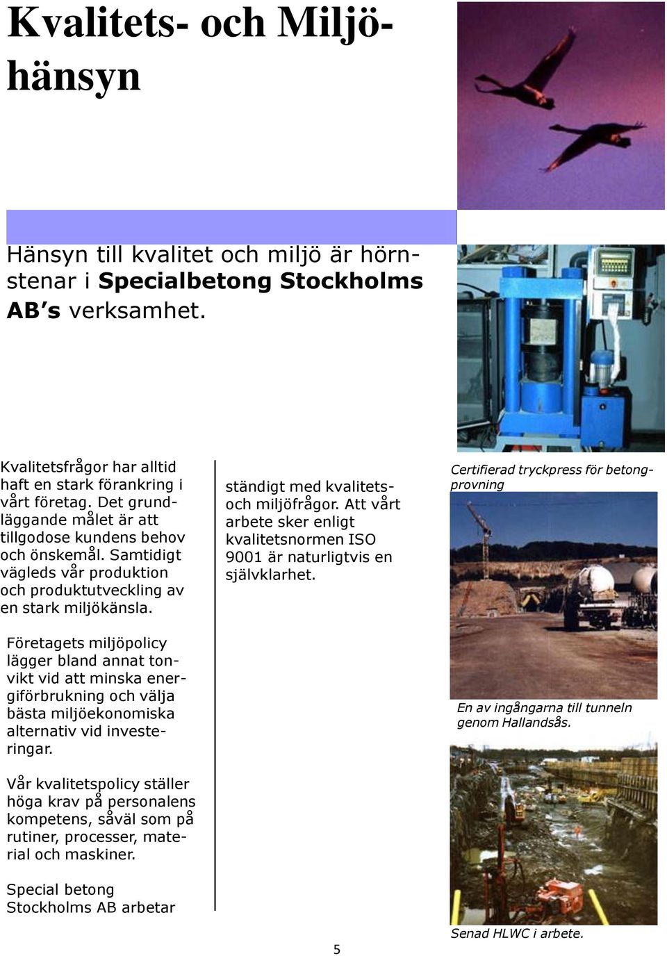 Företagets miljöpolicy lägger bland annat tonvikt vid att minska energiförbrukning och välja bästa miljöekonomiska alternativ vid investeringar.