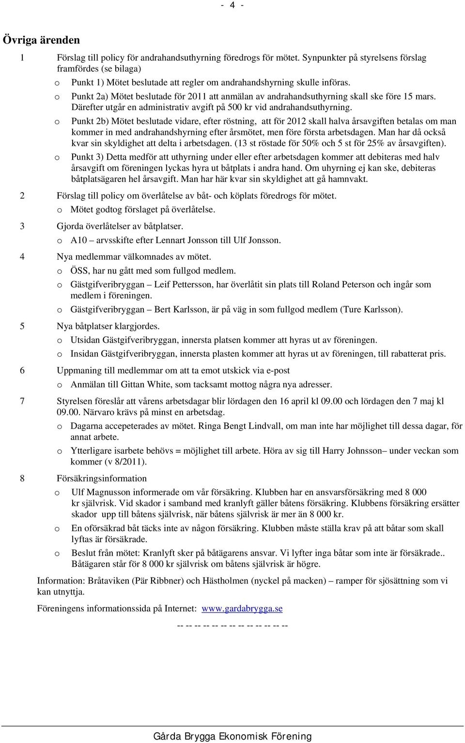o Punkt 2a) Mötet beslutade för 2011 att anmälan av andrahandsuthyrning skall ske före 15 mars. Därefter utgår en administrativ avgift på 500 kr vid andrahandsuthyrning.