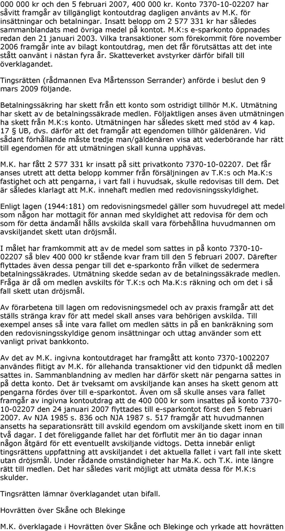 Vilka transaktioner som förekommit före november 2006 framgår inte av bilagt kontoutdrag, men det får förutsättas att det inte stått oanvänt i nästan fyra år.