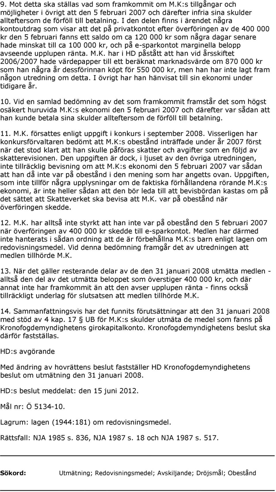 till ca 100 000 kr, och på e-sparkontot marginella belopp avseende upplupen ränta. M.K.