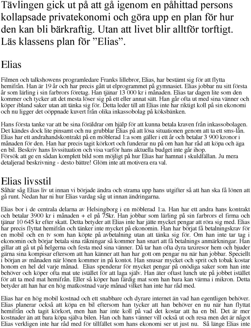 Elias jobbar nu sitt första år som lärling i sin farbrors företag. Han tjänar 13 000 kr i månaden. Elias tar dagen lite som den kommer och tycker att det mesta löser sig på ett eller annat sätt.