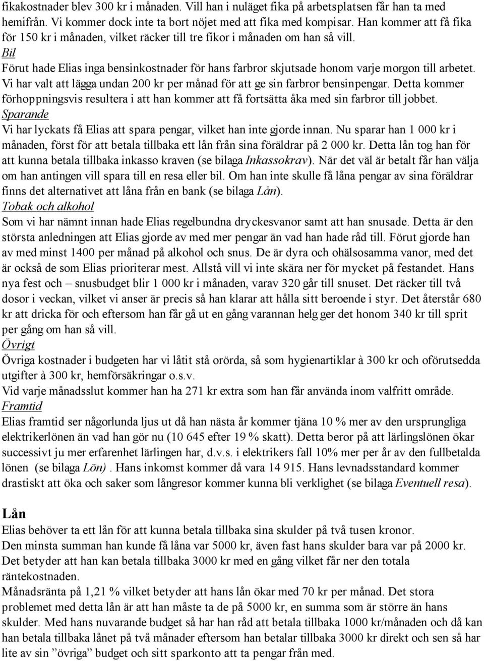 Bil Förut hade Elias inga bensinkostnader för hans farbror skjutsade honom varje morgon till arbetet. Vi har valt att lägga undan 200 kr per månad för att ge sin farbror bensinpengar.