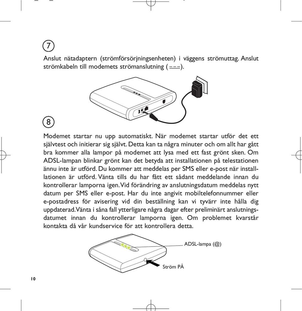 Om ADSL-lampan blinkar grönt kan det betyda att installationen på telestationen ännu inte är utförd. Du kommer att meddelas per SMS eller e-post när installlationen är utförd.