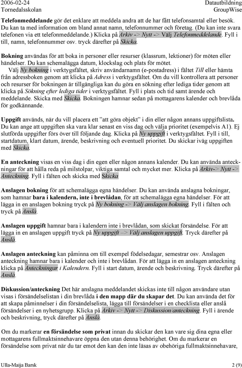 Bokning användas för att boka in personer eller resurser (klassrum, lektioner) för möten eller händelser. Du kan schemalägga datum, klockslag och plats för mötet.