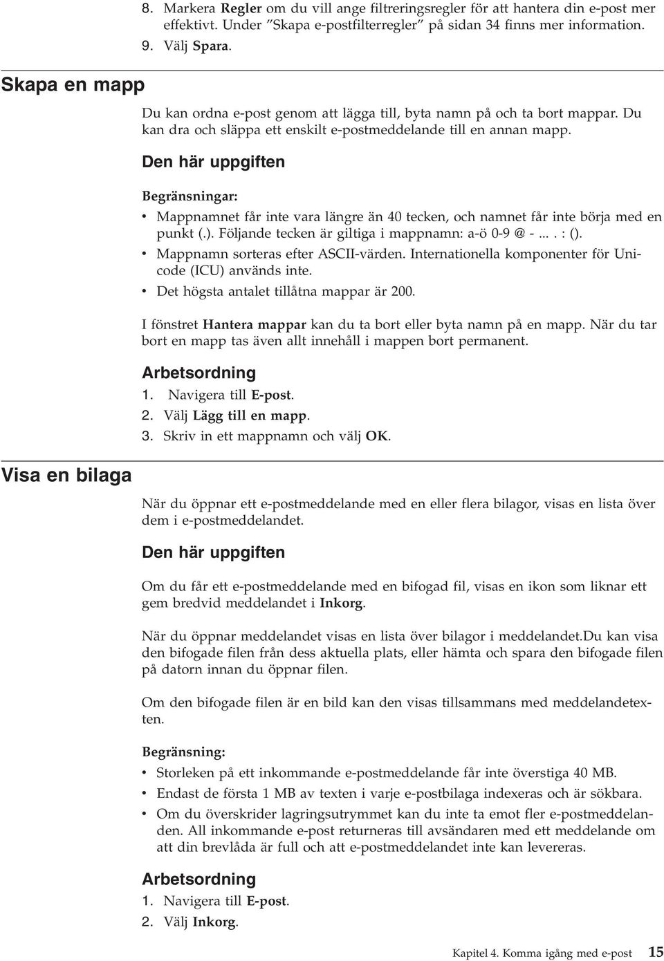 Den här uppgiften Begränsningar: v Mappnamnet får inte vara längre än 40 tecken, och namnet får inte börja med en punkt (.). Följande tecken är giltiga i mappnamn: a-ö 0-9 @-...:().