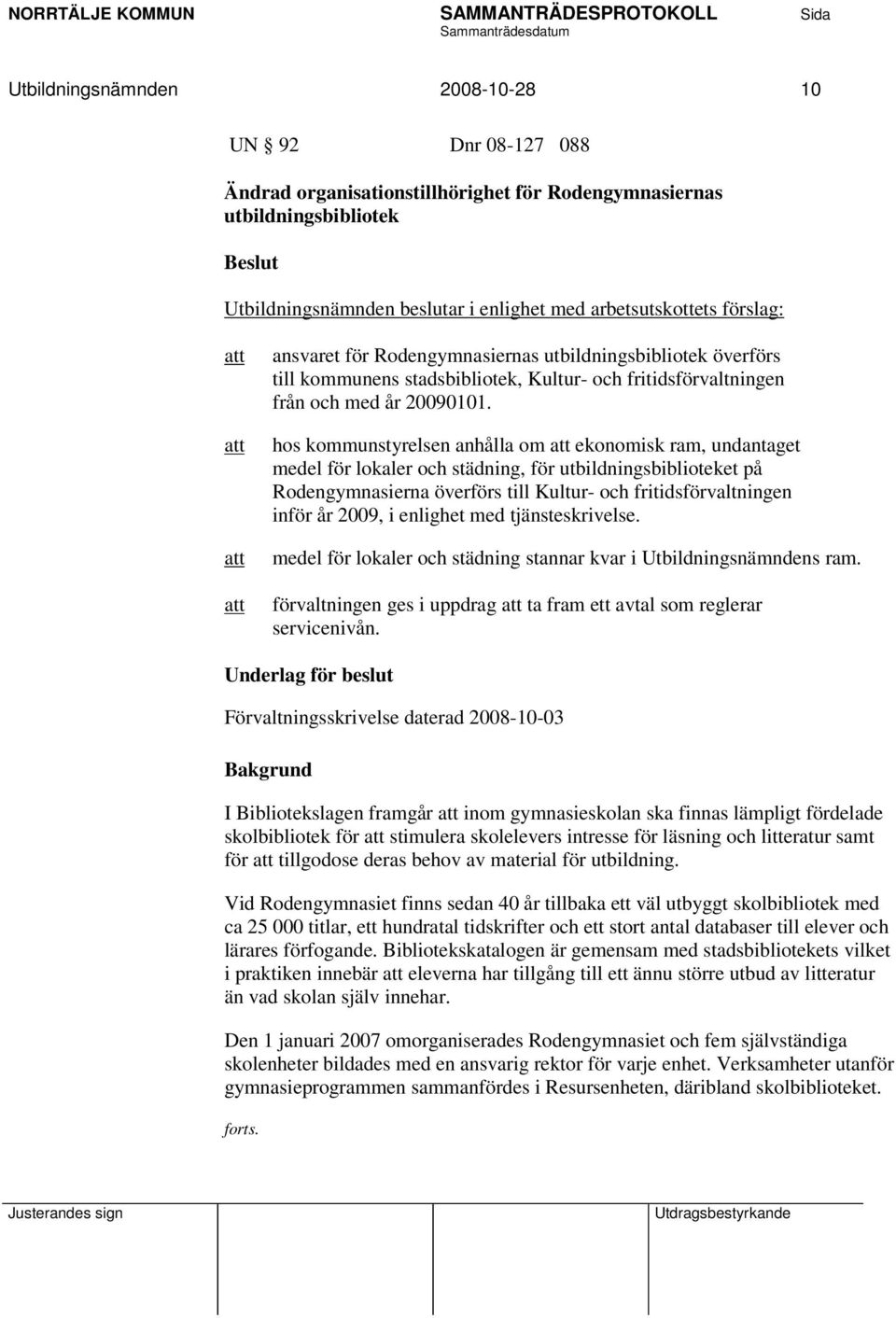 hos kommunstyrelsen anhålla om att ekonomisk ram, undantaget medel för lokaler och städning, för utbildningsbiblioteket på Rodengymnasierna överförs till Kultur- och fritidsförvaltningen inför år