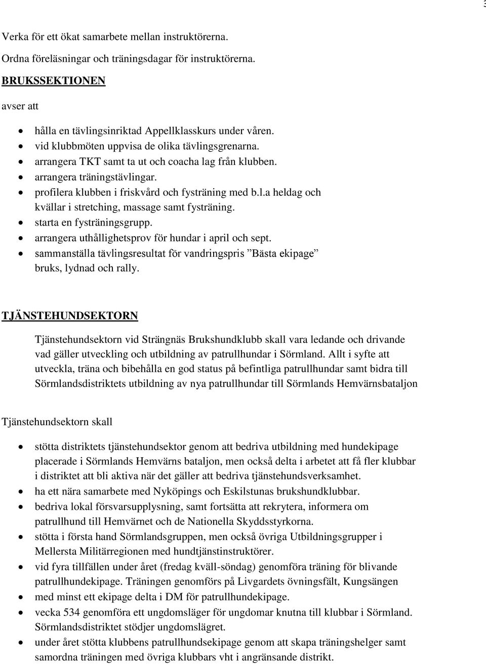 starta en fysträningsgrupp. arrangera uthållighetsprov för hundar i april och sept. sammanställa tävlingsresultat för vandringspris Bästa ekipage bruks, lydnad och rally.