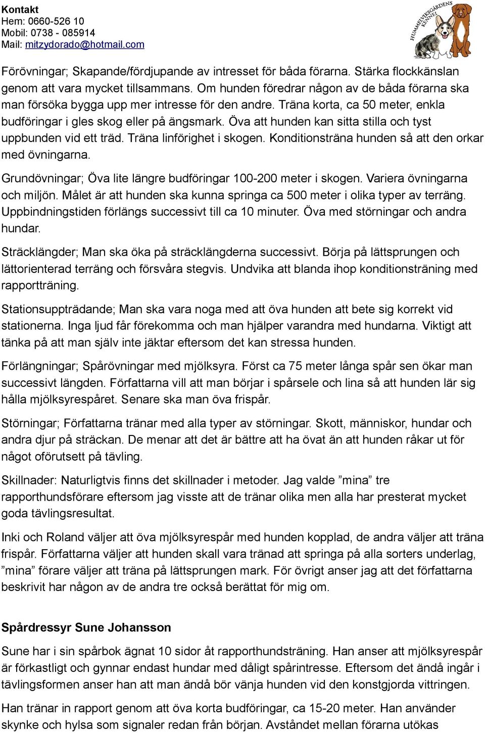 Öva att hunden kan sitta stilla och tyst uppbunden vid ett träd. Träna linförighet i skogen. Konditionsträna hunden så att den orkar med övningarna.