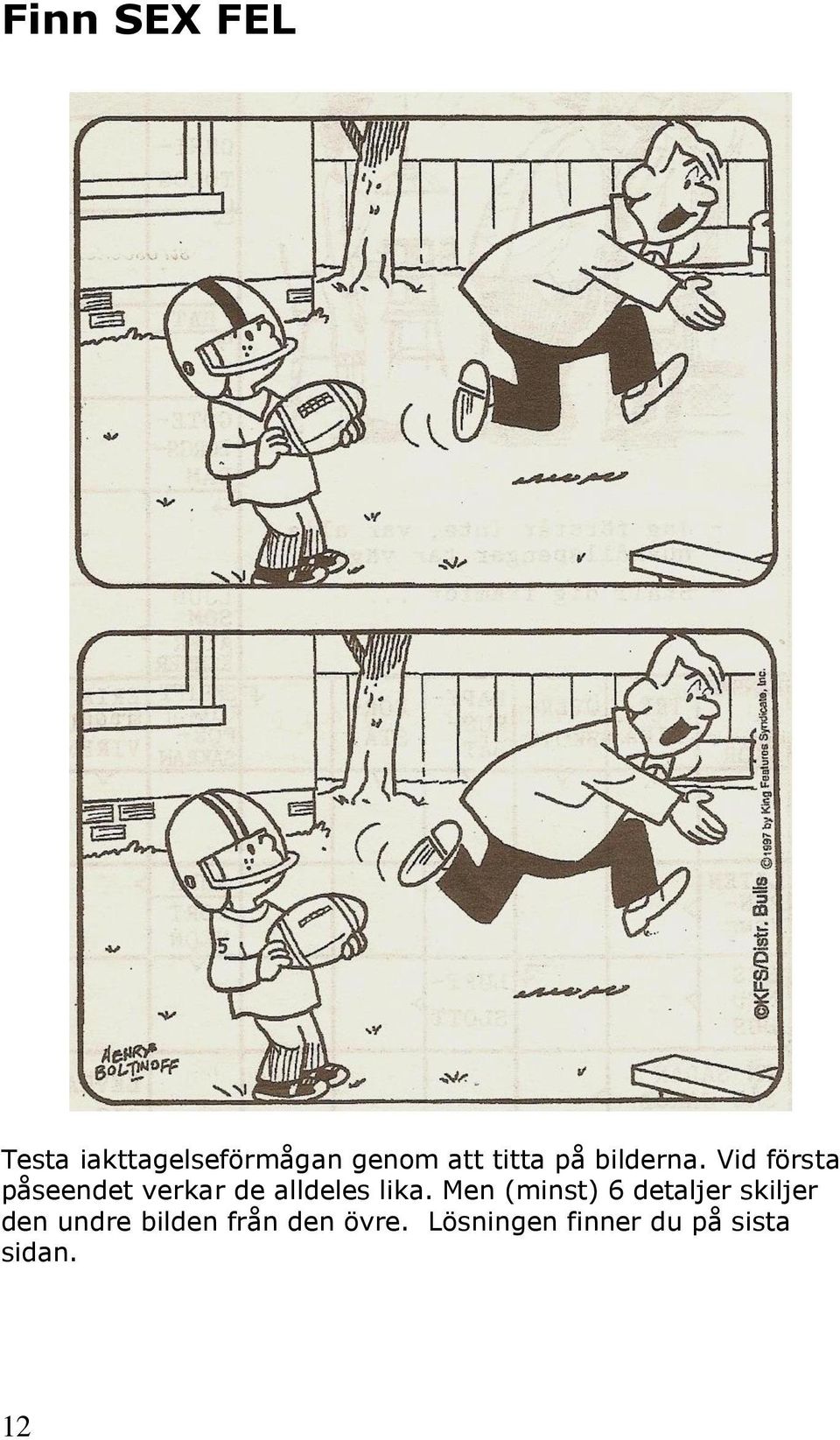Vid första påseendet verkar de alldeles lika.