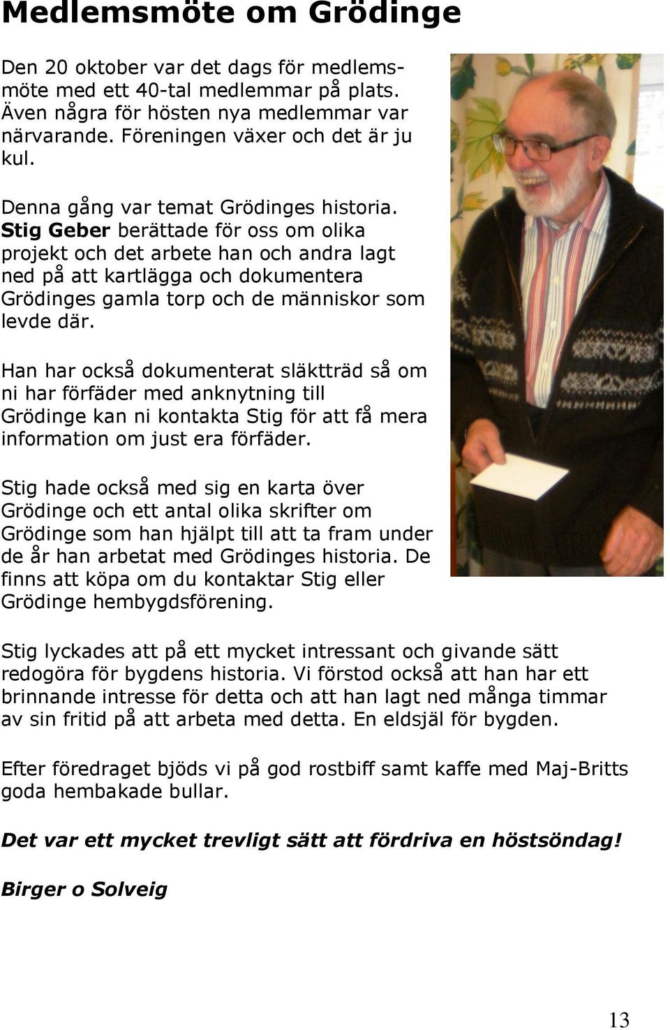 Stig Geber berättade för oss om olika projekt och det arbete han och andra lagt ned på att kartlägga och dokumentera Grödinges gamla torp och de människor som levde där.