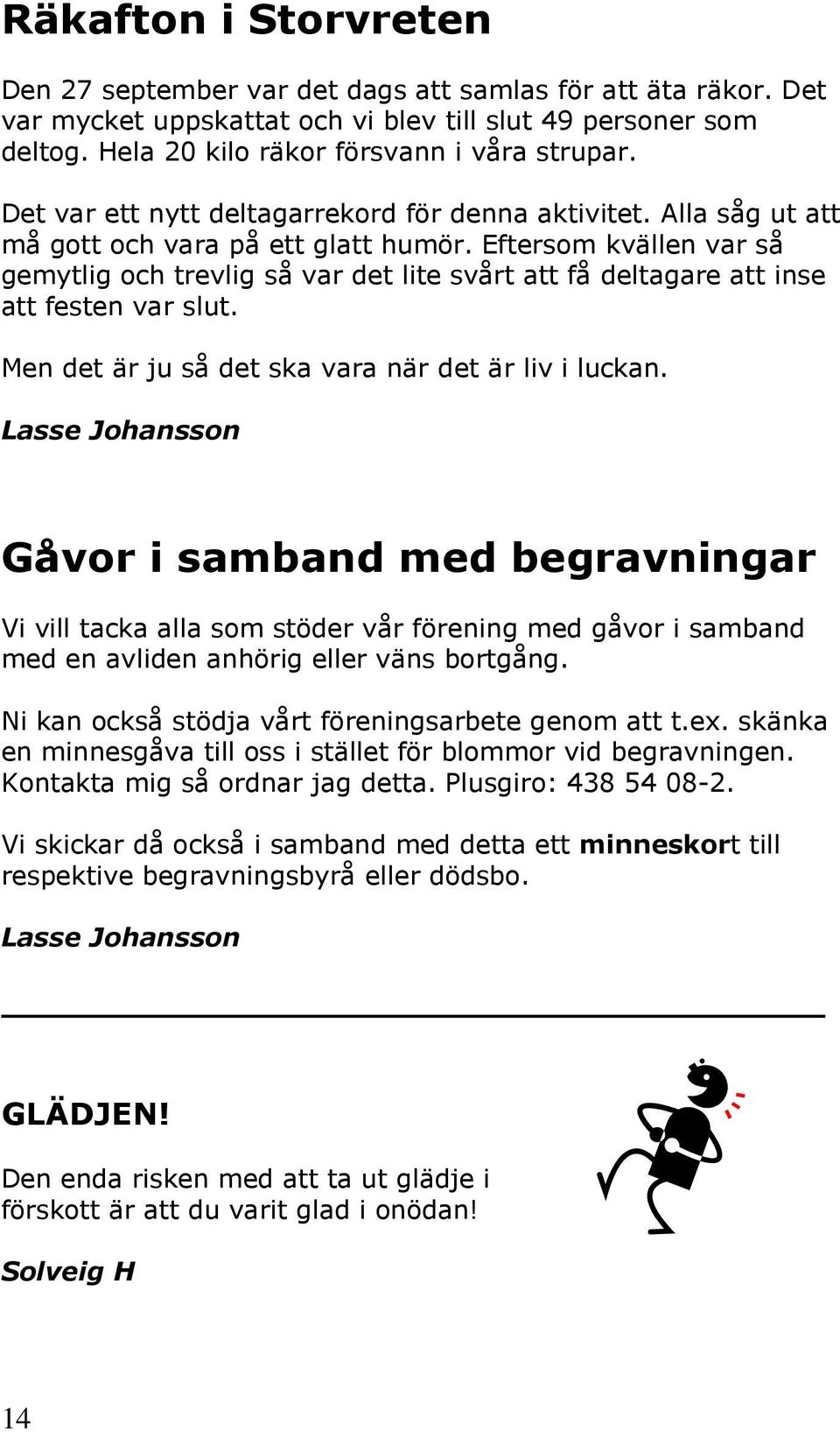 Eftersom kvällen var så gemytlig och trevlig så var det lite svårt att få deltagare att inse att festen var slut. Men det är ju så det ska vara när det är liv i luckan.