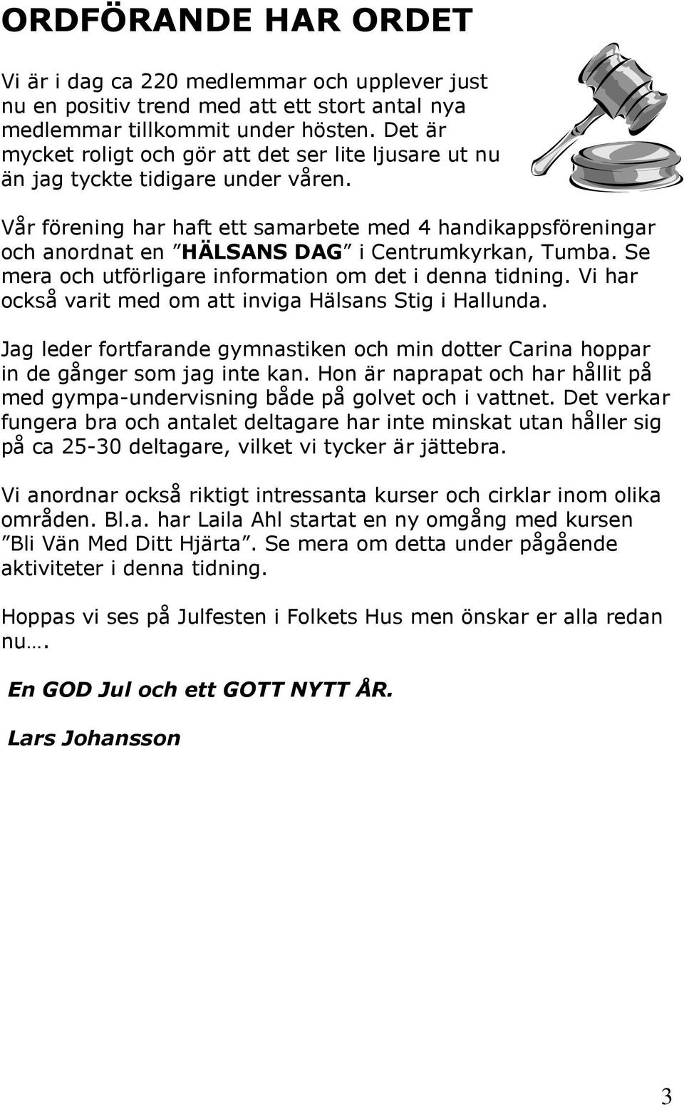 Vår förening har haft ett samarbete med 4 handikappsföreningar och anordnat en HÄLSANS DAG i Centrumkyrkan, Tumba. Se mera och utförligare information om det i denna tidning.