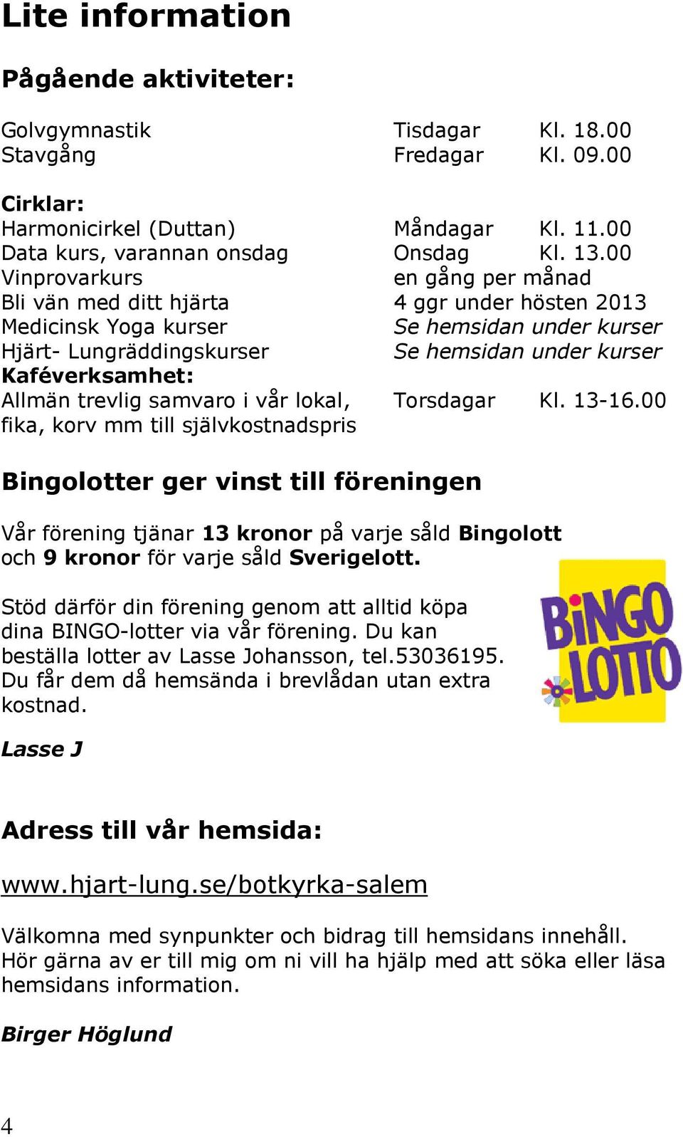 Allmän trevlig samvaro i vår lokal, fika, korv mm till självkostnadspris Torsdagar Kl. 13-16.