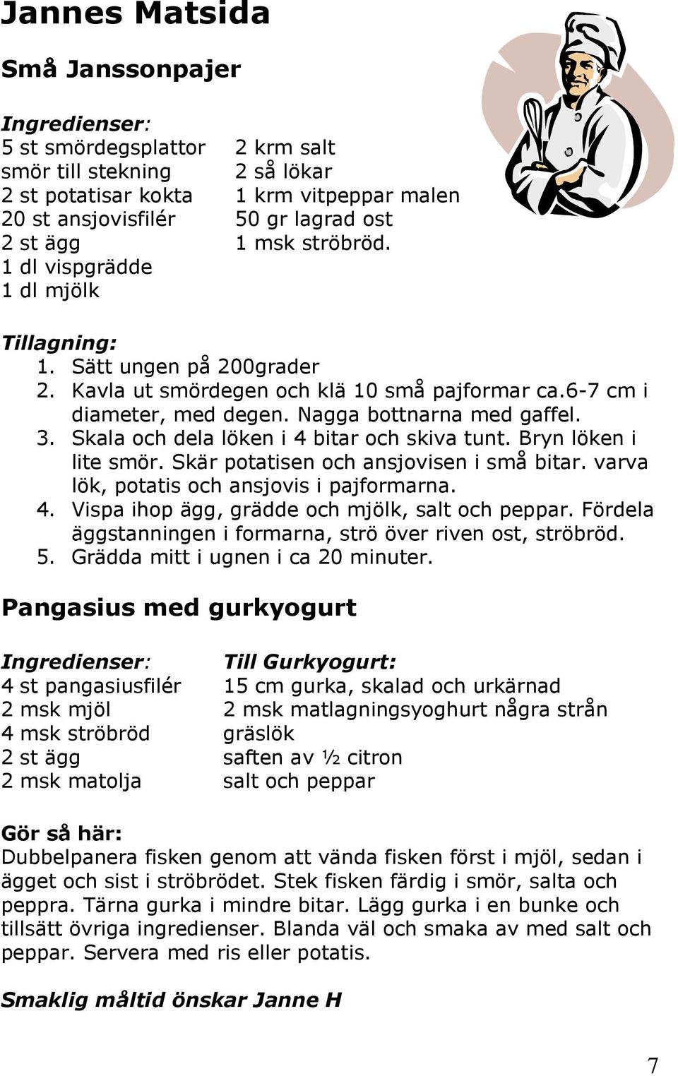 Skala och dela löken i 4 bitar och skiva tunt. Bryn löken i lite smör. Skär potatisen och ansjovisen i små bitar. varva lök, potatis och ansjovis i pajformarna. 4. Vispa ihop ägg, grädde och mjölk, salt och peppar.