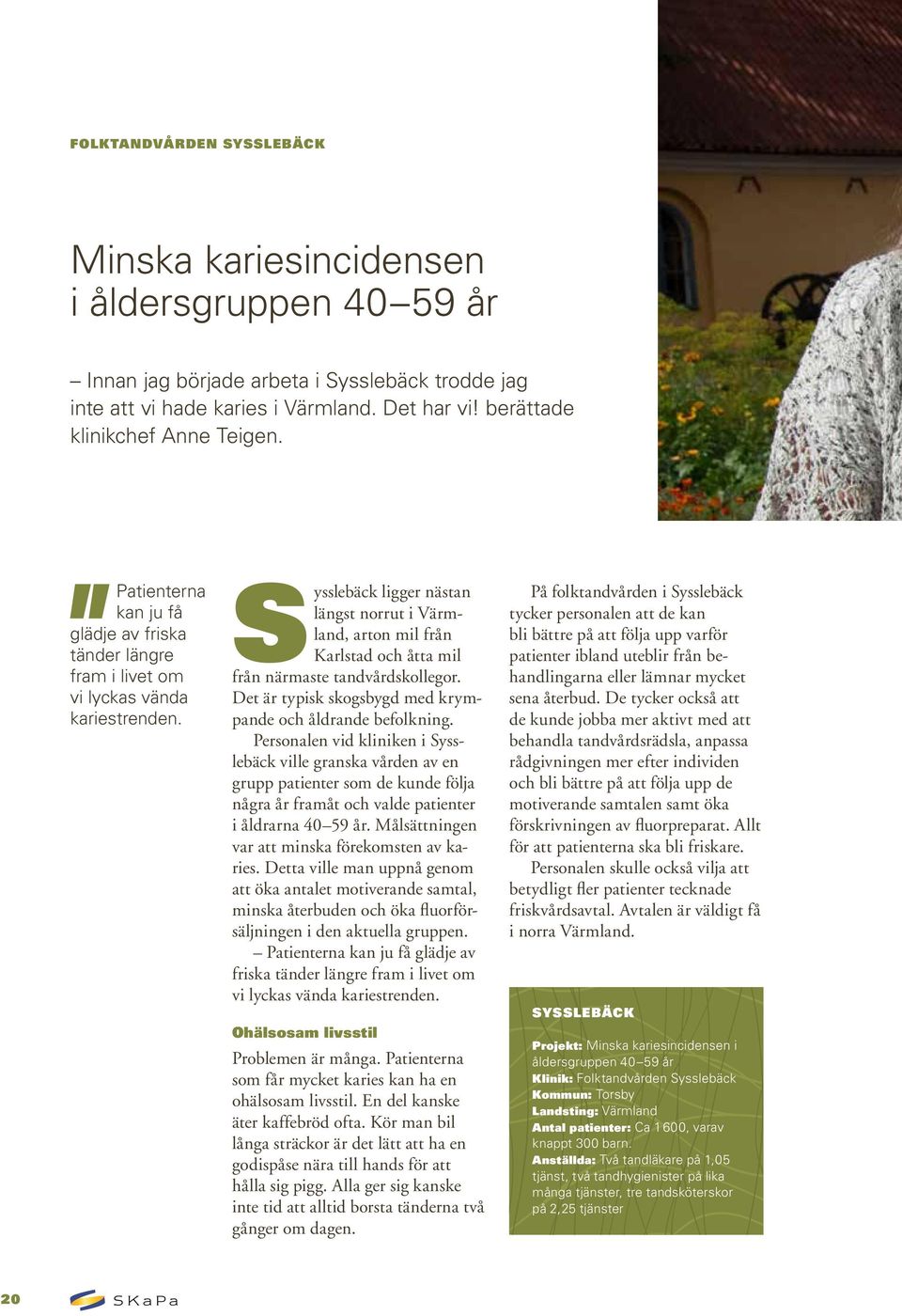 Sysslebäck ligger nästan längst norrut i Värmland, arton mil från Karlstad och åtta mil från närmaste tandvårdskollegor. Det är typisk skogsbygd med krympande och åldrande befolkning.