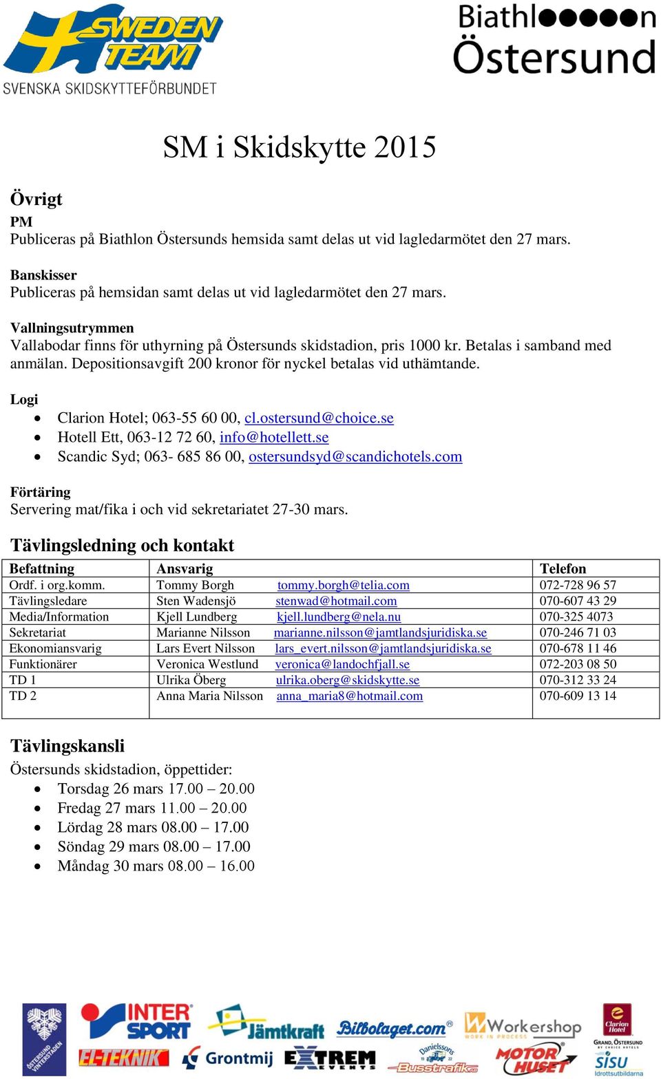 Logi Clarion Hotel; 063-55 60 00, cl.ostersund@choice.se Hotell Ett, 063-12 72 60, info@hotellett.se Scandic Syd; 063-685 86 00, ostersundsyd@scandichotels.