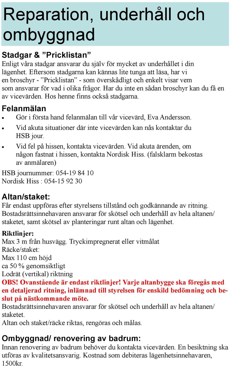 Har du inte en sådan broschyr kan du få en av vicevärden. Hos henne finns också stadgarna. Felanmälan Gör i första hand felanmälan till vår vicevärd, Eva Andersson.