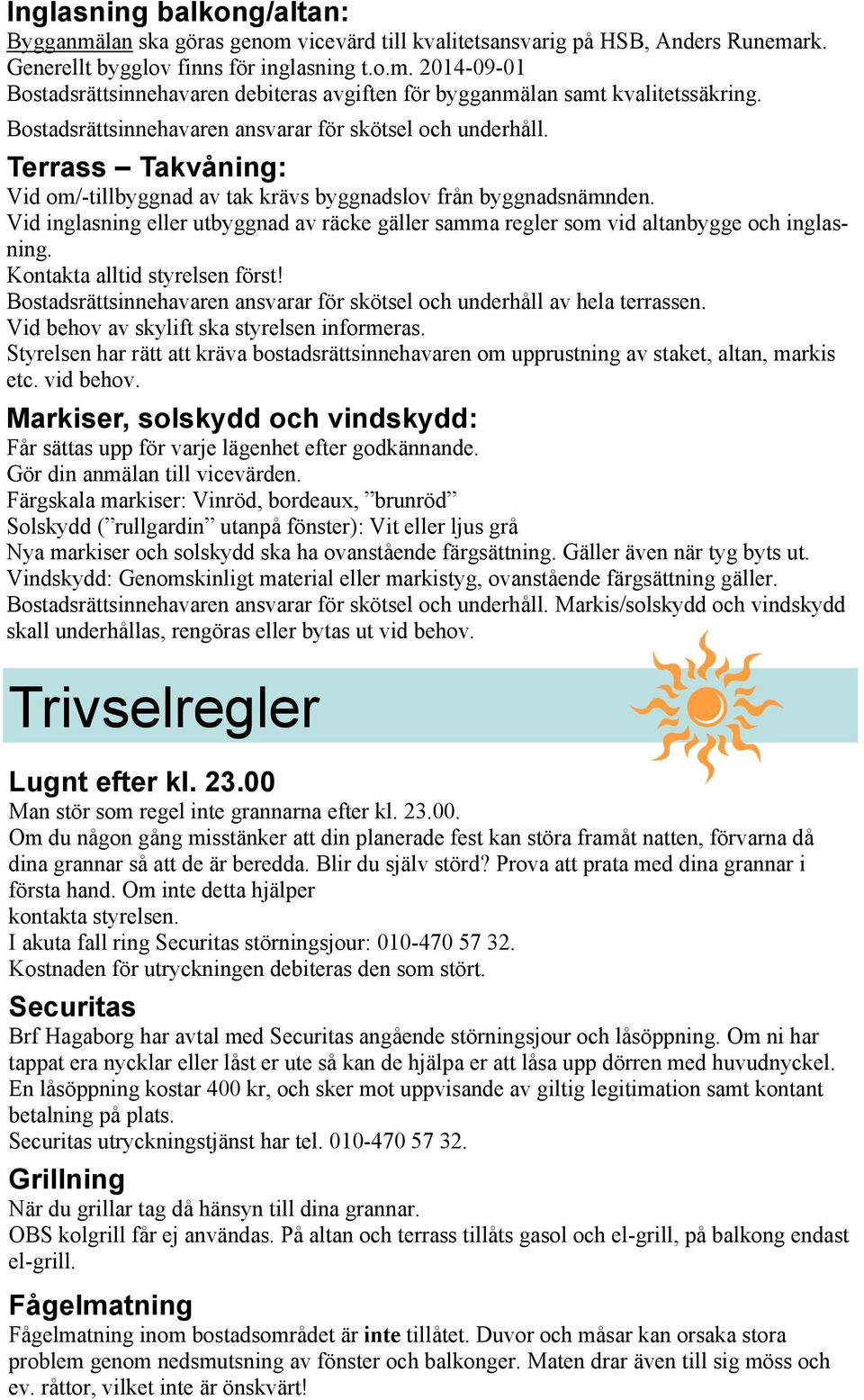 Vid inglasning eller utbyggnad av räcke gäller samma regler som vid altanbygge och inglasning. Kontakta alltid styrelsen först!