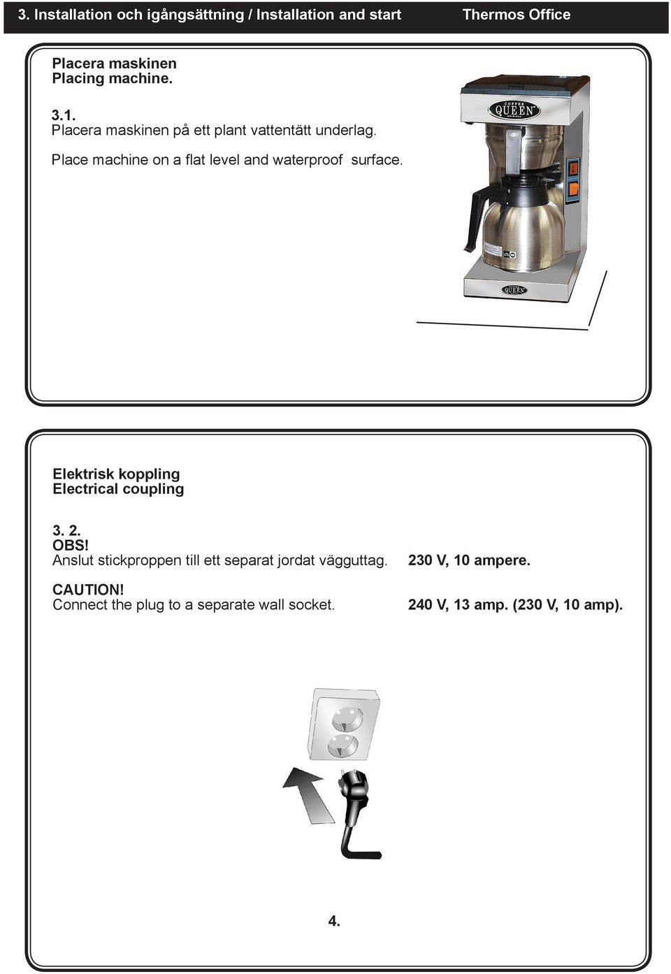 Place machine on a flat level and waterproof surface. Elektrisk koppling Electrical coupling 3. 2. OBS!