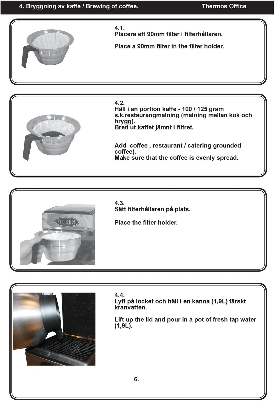 Bred ut kaffet jämnt i filtret. Add coffee, restaurant / catering grounded coffee). Make sure that the coffee is evenly spread. 4.3.