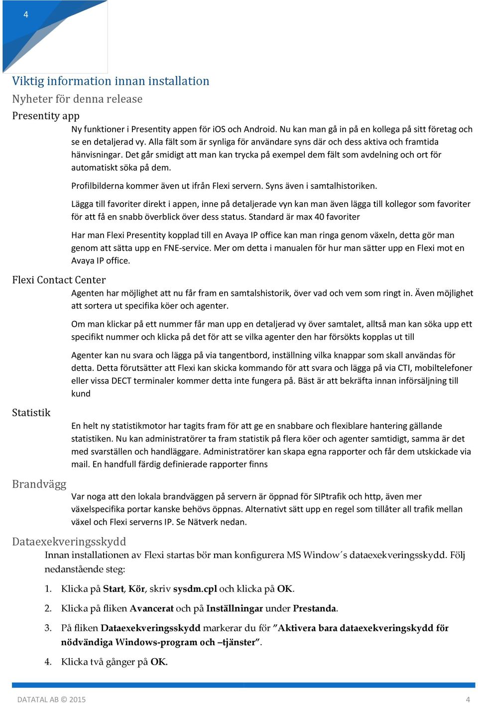 Det går smidigt att man kan trycka på exempel dem fält som avdelning och ort för automatiskt söka på dem. Profilbilderna kommer även ut ifrån Flexi servern. Syns även i samtalhistoriken.