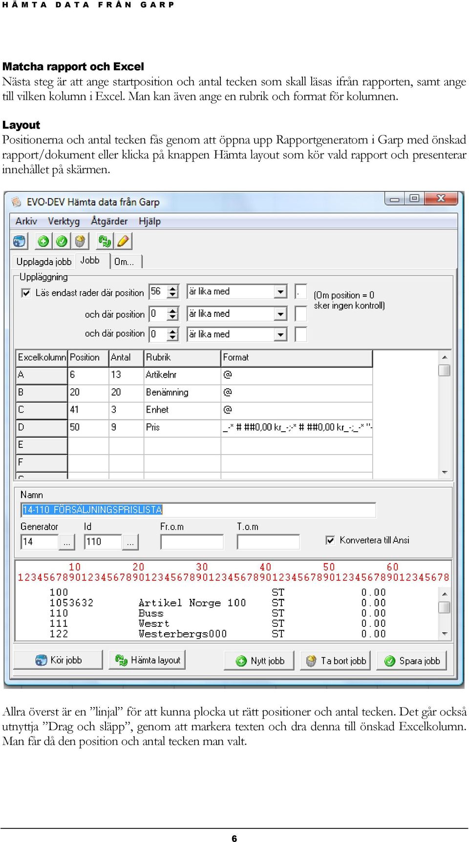 Layout Positionerna och antal tecken fås genom att öppna upp Rapportgeneratorn i Garp med önskad rapport/dokument eller klicka på knappen Hämta layout som kör vald rapport
