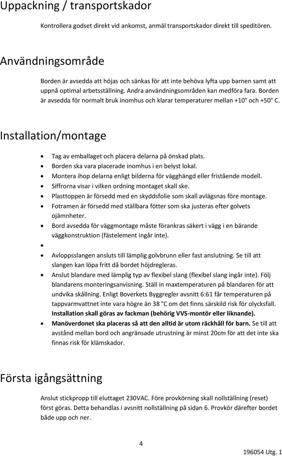 Borden är avsedda för normalt bruk inomhus och klarar temperaturer mellan +10 och +50 C. Installation/montage Tag av emballaget och placera delarna på önskad plats.