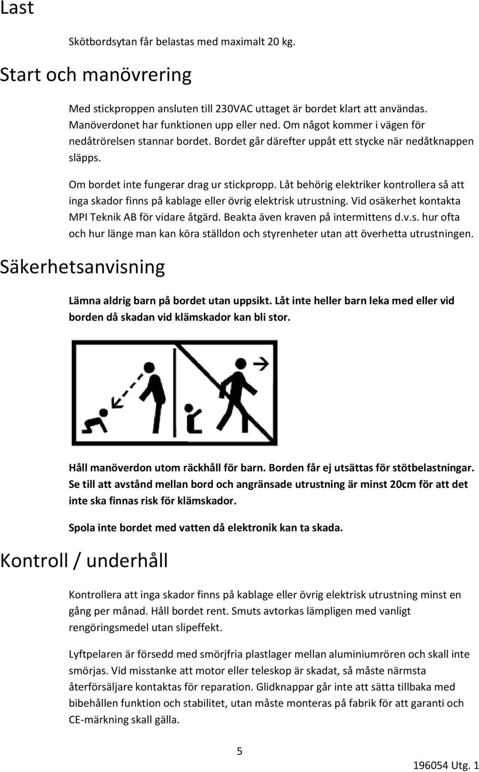 Låt behörig elektriker kontrollera så att inga skador finns på kablage eller övrig elektrisk utrustning. Vid osäkerhet kontakta MPI Teknik AB för vidare åtgärd. Beakta även kraven på intermittens d.v.s. hur ofta och hur länge man kan köra ställdon och styrenheter utan att överhetta utrustningen.