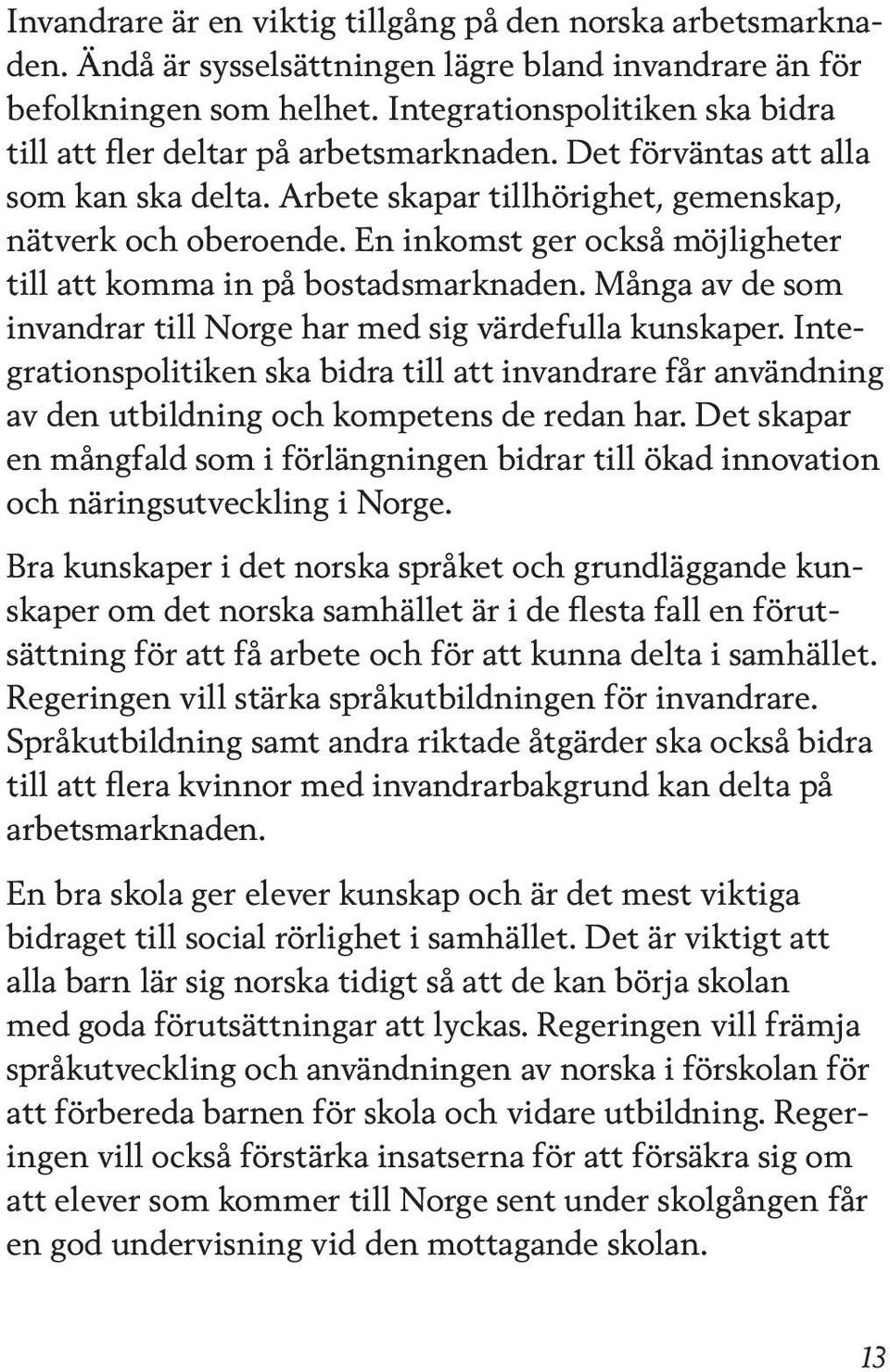 En inkomst ger också möjligheter till att komma in på bostadsmarknaden. Många av de som invandrar till har med sig värdefulla kunskaper.