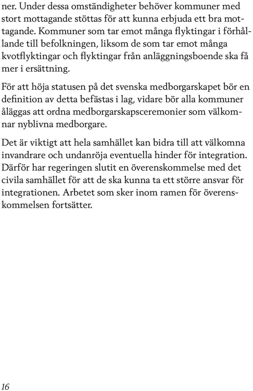 För att höja statusen på det svenska medborgarskapet bör en definition av detta befästas i lag, vidare bör alla kommuner åläggas att ordna medborgarskapsceremonier som välkomnar nyblivna medborgare.