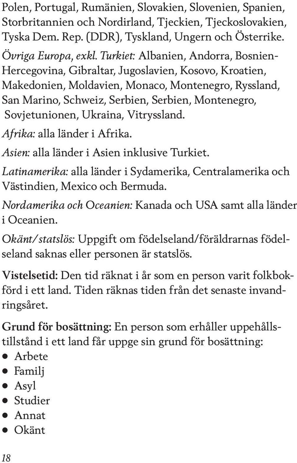 Sovjetunionen, Ukraina, Vitryssland. Afrika: alla länder i Afrika. Asien: alla länder i Asien inklusive Turkiet.