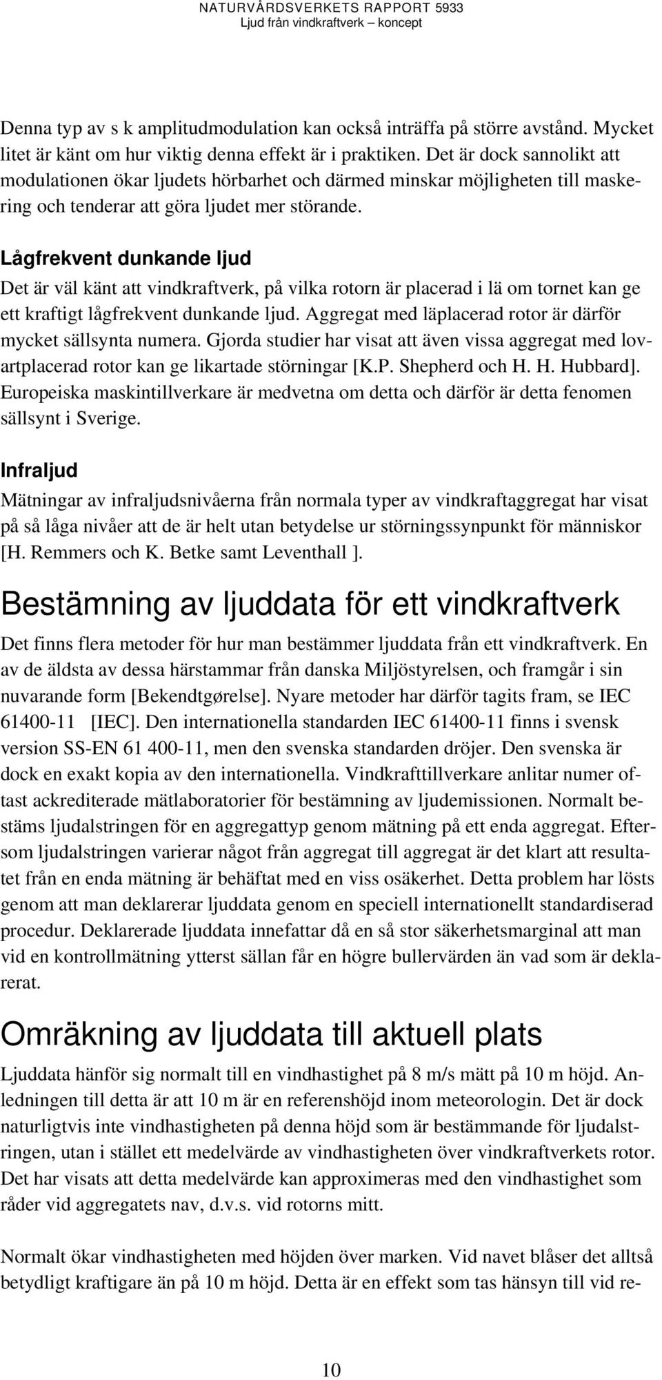 Lågfrekvent dunkande ljud Det är väl känt att vindkraftverk, på vilka rotorn är placerad i lä om tornet kan ge ett kraftigt lågfrekvent dunkande ljud.