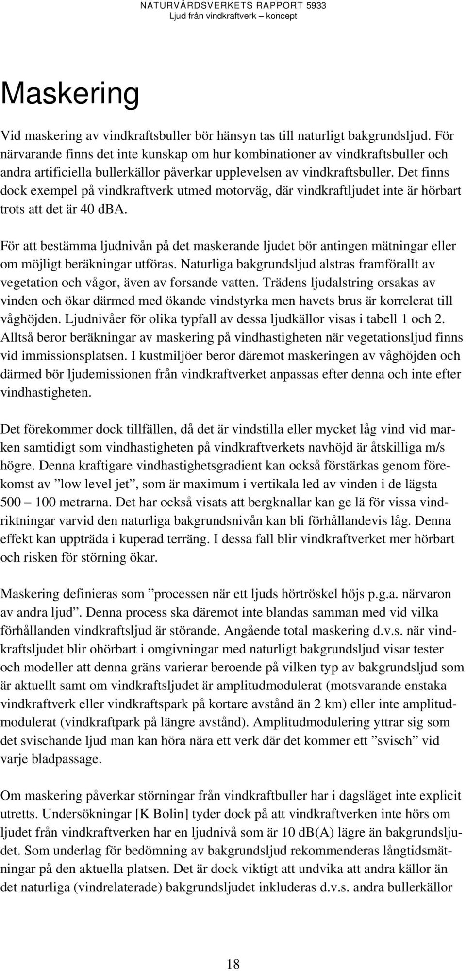 Det finns dock exempel på vindkraftverk utmed motorväg, där vindkraftljudet inte är hörbart trots att det är 40 dba.