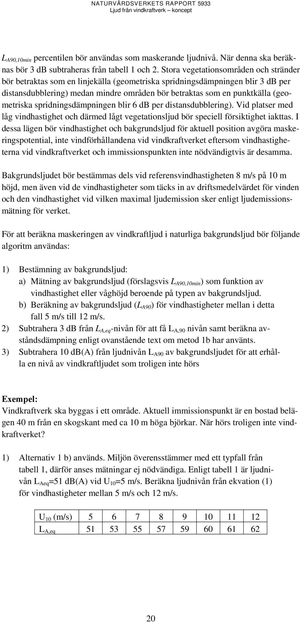 (geometriska spridningsdämpningen blir 6 db per distansdubblering). Vid platser med låg vindhastighet och därmed lågt vegetationsljud bör speciell försiktighet iakttas.