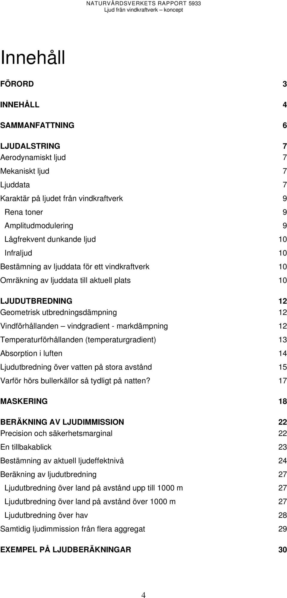 vindgradient - markdämpning 12 Temperaturförhållanden (temperaturgradient) 13 Absorption i luften 14 Ljudutbredning över vatten på stora avstånd 15 Varför hörs bullerkällor så tydligt på natten?