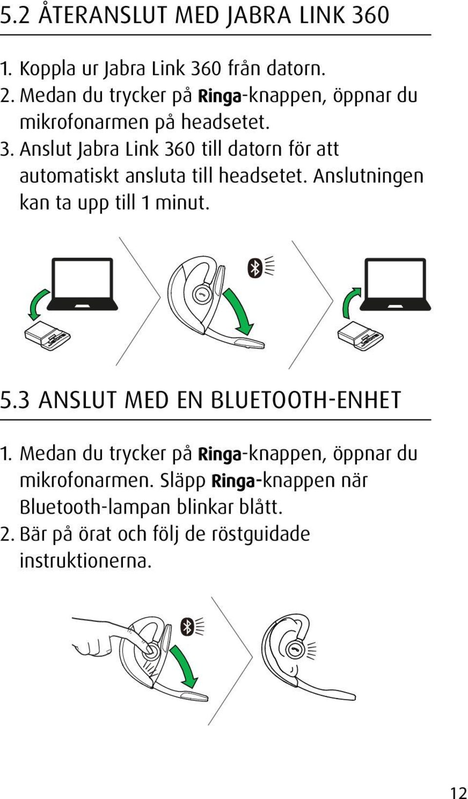 Anslut Jabra Link 360 till datorn för att automatiskt ansluta till headsetet. Anslutningen kan ta upp till 1 minut. 5.